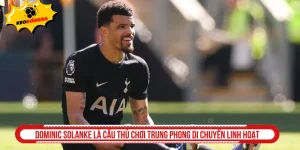Dominic Solanke là cầu thủ chơi trung phong di chuyển linh hoạt