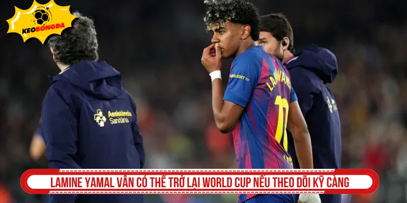 Lamine Yamal vẫn có thể trở lại world cup nếu theo dõi kỹ càng