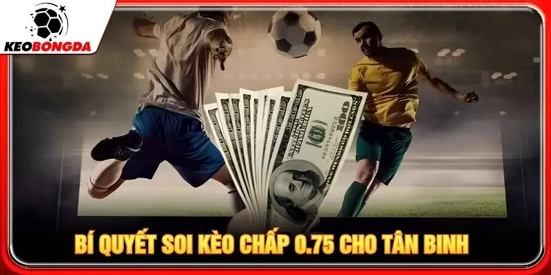 Bí quyết soi kèo chấp 0.75 cho tân binh