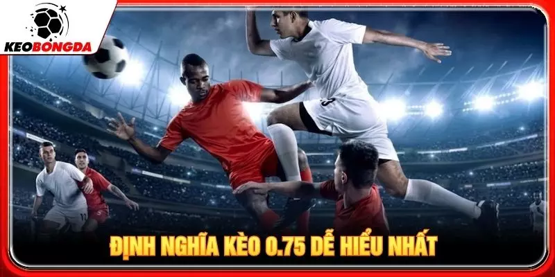 Định nghĩa kèo 0.75 dễ hiểu nhất