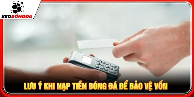 Lưu ý khi nạp tiền bóng đá để bảo vệ vốn