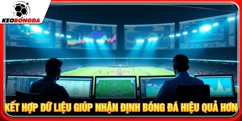 Kết hợp dữ liệu giúp nhận định bóng đá hiệu quả hơn
