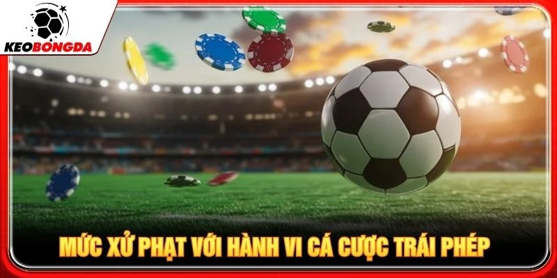 Mức xử phạt với hành vi cá cược trái phép