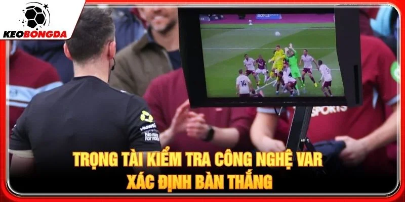 Trọng tài kiểm tra công nghệ VAR xác định bàn thắng